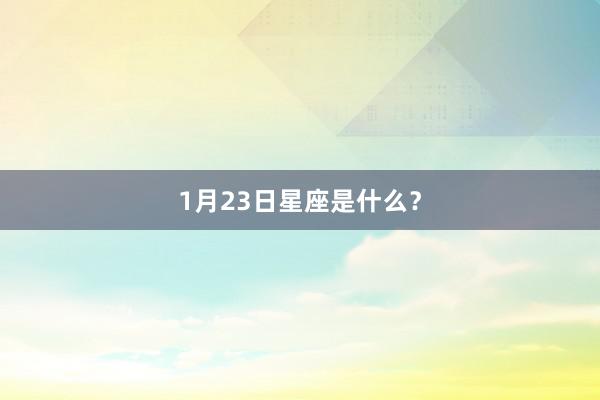 1月23日星座是什么？