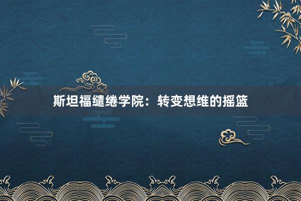 斯坦福缱绻学院：转变想维的摇篮